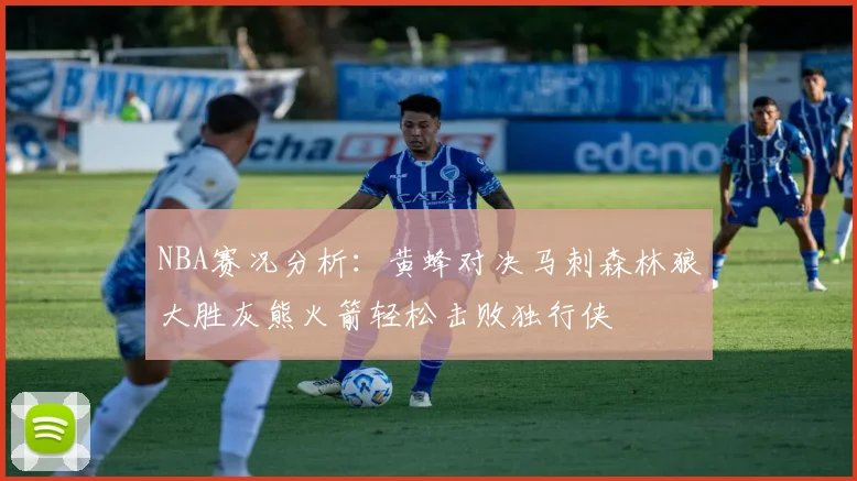 NBA赛况分析：黄蜂对决马刺森林狼大胜灰熊火箭轻松击败独行侠