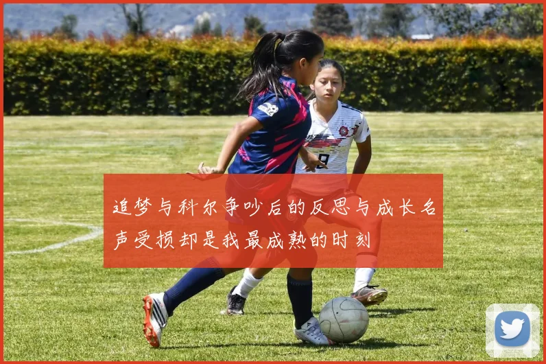 追梦与科尔争吵后的反思与成长名声受损却是我最成熟的时刻