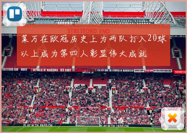 莱万在欧冠历史上为两队打入20球以上成为第四人彰显伟大成就
